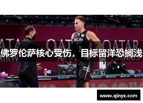 佛罗伦萨核心受伤，目标留洋恐搁浅