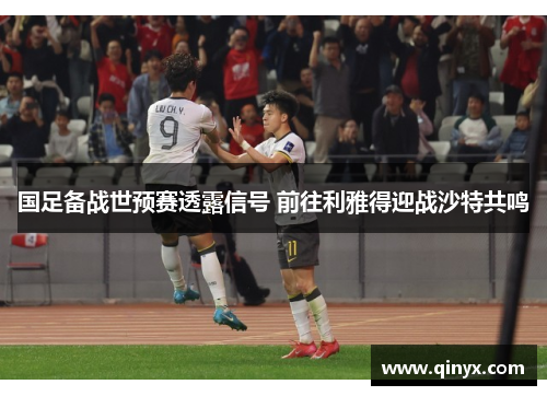 国足备战世预赛透露信号 前往利雅得迎战沙特共鸣