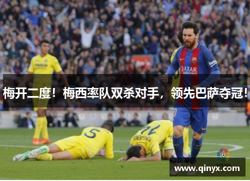 梅开二度！梅西率队双杀对手，领先巴萨夺冠！