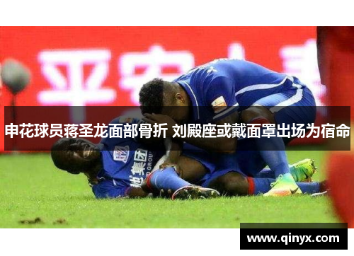 申花球员蒋圣龙面部骨折 刘殿座或戴面罩出场为宿命